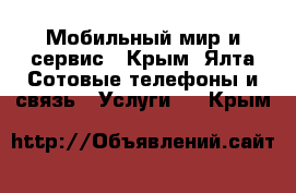 Мобильный мир и сервис - Крым, Ялта Сотовые телефоны и связь » Услуги   . Крым